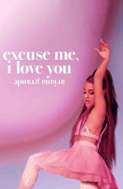 Ariana Grande: Excuse Me, I Love You