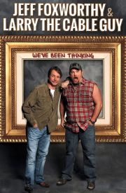 Jeff Foxworthy & Larry the Cable Guy: We've Been Thinking